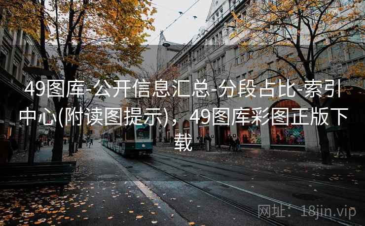 49图库-公开信息汇总-分段占比-索引中心(附读图提示)，49图库彩图正版下载