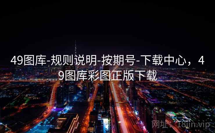 49图库-规则说明-按期号-下载中心，49图库彩图正版下载