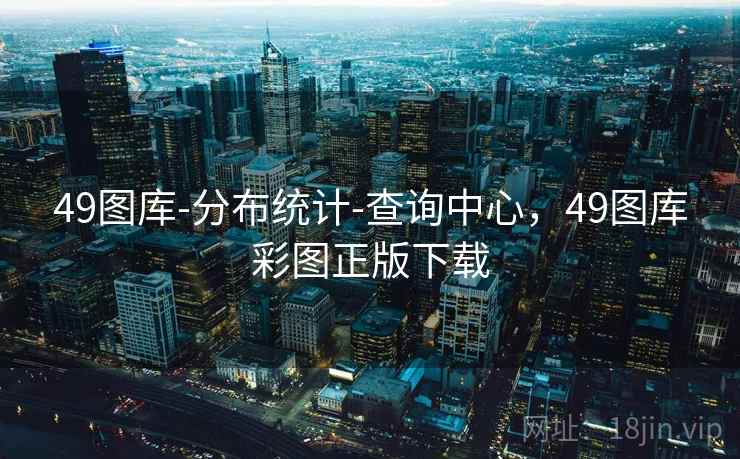 49图库-分布统计-查询中心，49图库彩图正版下载