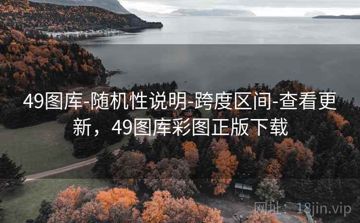 49图库-随机性说明-跨度区间-查看更新，49图库彩图正版下载