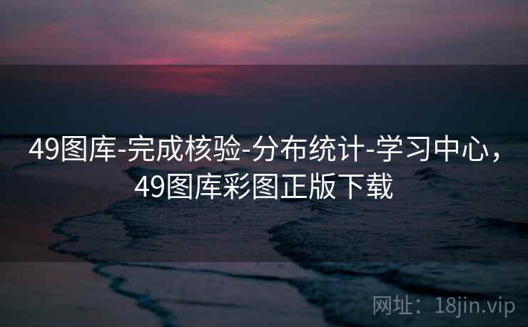 49图库-完成核验-分布统计-学习中心，49图库彩图正版下载