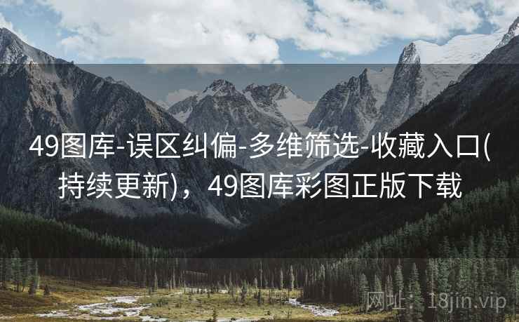 49图库-误区纠偏-多维筛选-收藏入口(持续更新)，49图库彩图正版下载