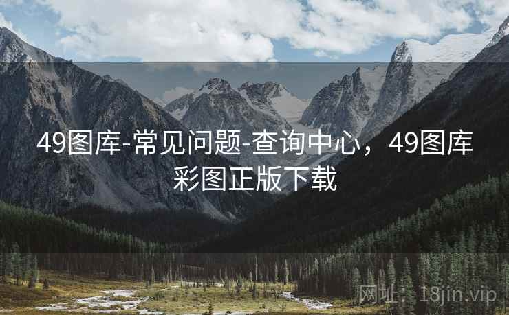 49图库-常见问题-查询中心，49图库彩图正版下载
