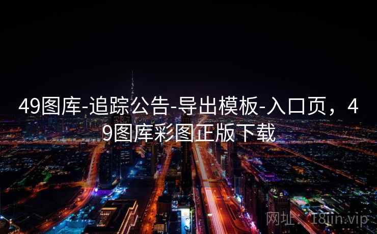 49图库-追踪公告-导出模板-入口页，49图库彩图正版下载