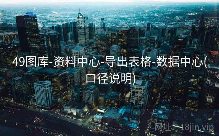 49图库-资料中心-导出表格-数据中心(口径说明)