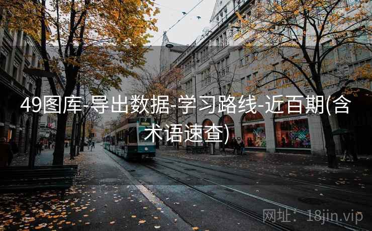 49图库-导出数据-学习路线-近百期(含术语速查)