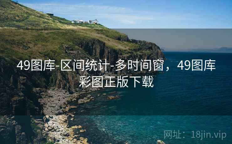 49图库-区间统计-多时间窗，49图库彩图正版下载