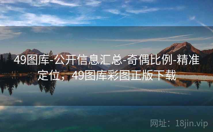 49图库-公开信息汇总-奇偶比例-精准定位，49图库彩图正版下载