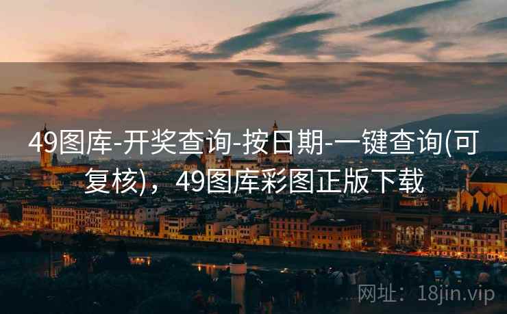 49图库-开奖查询-按日期-一键查询(可复核)，49图库彩图正版下载