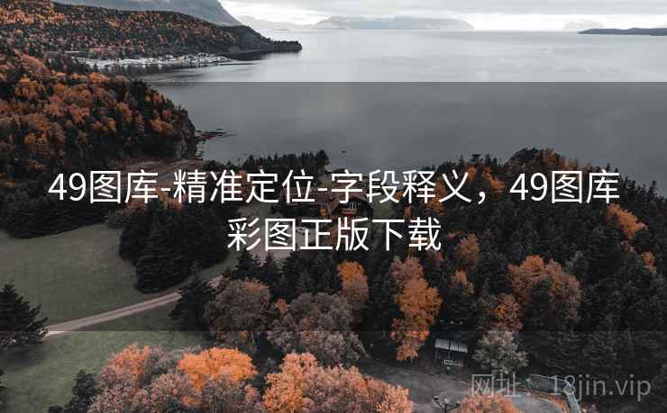 49图库-精准定位-字段释义，49图库彩图正版下载